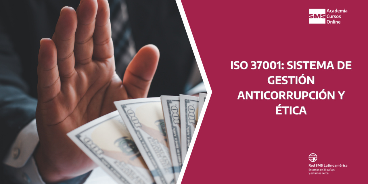 ISO 37001: SISTEMA DE GESTIÓN ANTICORRUPCIÓN Y ÉTICA