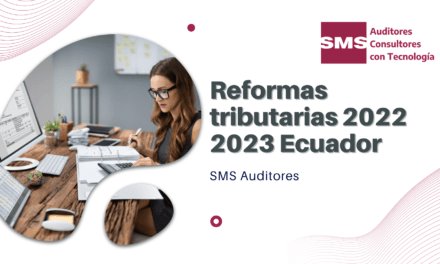 Reformas Tributarias en Ecuador aplicables al 2022 y 2023: Un revisión de los temas importantes