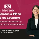 Contratos a Plazo Fijo en Ecuador; Obligaciones Laborales y Derechos de los Trabajadores